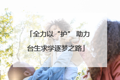 全力以“护” 助力台生求学逐梦之路