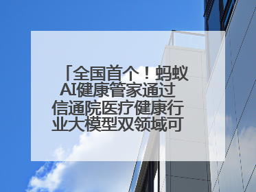 全国首个！蚂蚁AI健康管家通过信通院医疗健康行业大模型双领域可信评估
