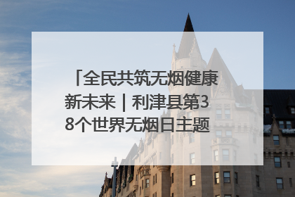全民共筑无烟健康新未来｜利津县第38个世界无烟日主题活动暨控烟科普宣讲竞赛圆满举行