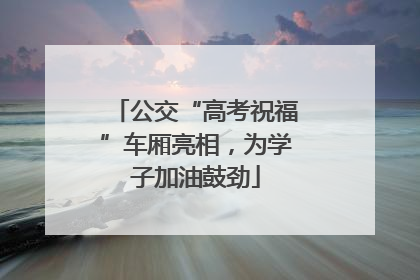 公交“高考祝福”车厢亮相，为学子加油鼓劲