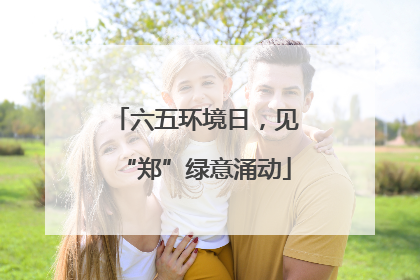 六五环境日，见“郑”绿意涌动