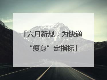 六月新规：为快递“瘦身”定指标