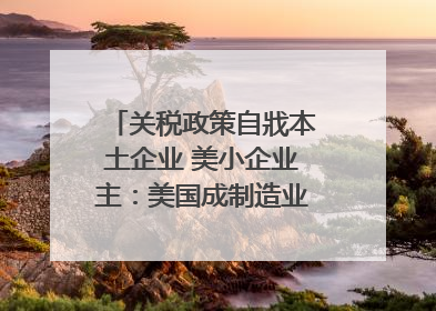 关税政策自戕本土企业 美小企业主：美国成制造业竞争力低地