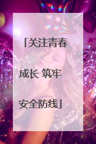 关注青春成长 筑牢安全防线