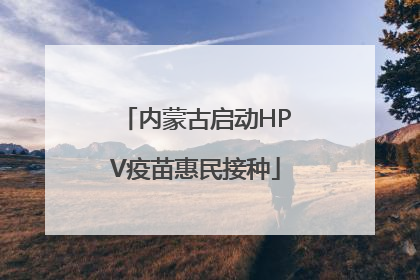 内蒙古启动HPV疫苗惠民接种