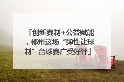 创新赛制+公益赋能，郴州这场“弹性让球制”台球赛广受好评