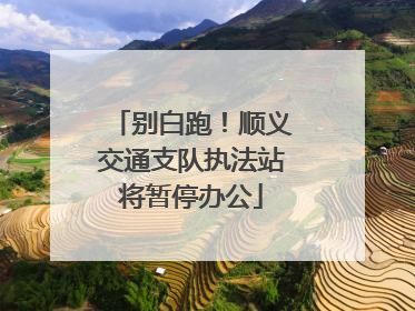 别白跑！顺义交通支队执法站将暂停办公