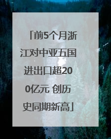 前5个月浙江对中亚五国进出口超200亿元 创历史同期新高