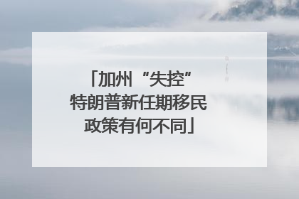 加州“失控” 特朗普新任期移民政策有何不同