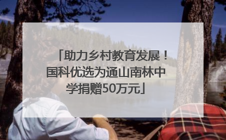 助力乡村教育发展！国科优选为通山南林中学捐赠50万元