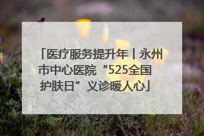 医疗服务提升年丨永州市中心医院“525全国护肤日”义诊暖人心