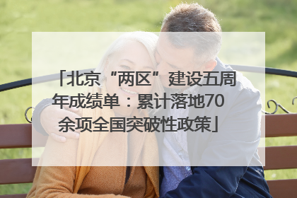 北京“两区”建设五周年成绩单：累计落地70余项全国突破性政策