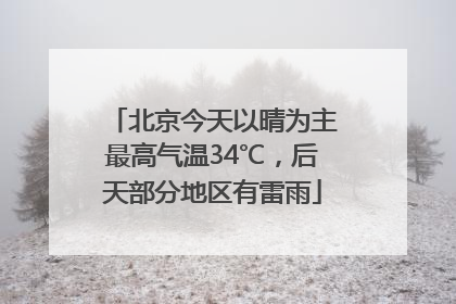 北京今天以晴为主最高气温34℃，后天部分地区有雷雨