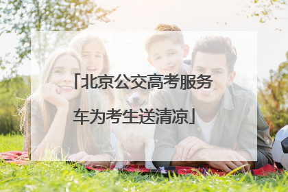 北京公交高考服务车为考生送清凉
