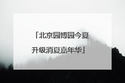 北京园博园今夏升级消夏嘉年华