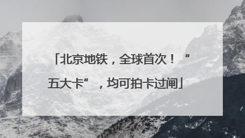北京地铁，全球首次！“五大卡”，均可拍卡过闸
