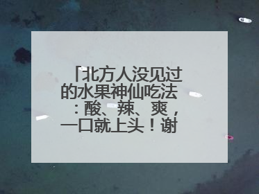 北方人没见过的水果神仙吃法：酸、辣、爽，一口就上头！谢谢广西人！