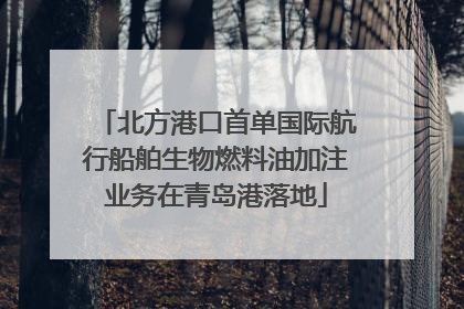 北方港口首单国际航行船舶生物燃料油加注业务在青岛港落地
