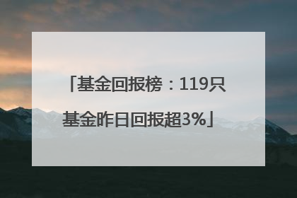 基金回报榜：119只基金昨日回报超3%