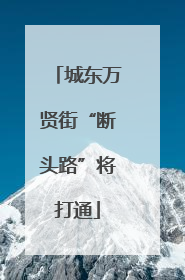 城东万贤街“断头路”将打通
