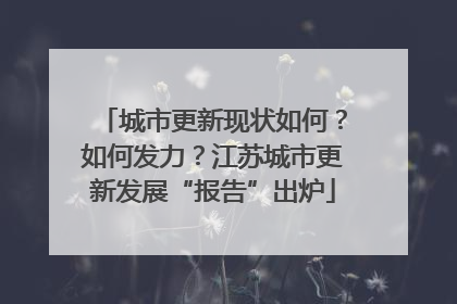 城市更新现状如何？如何发力？江苏城市更新发展“报告”出炉