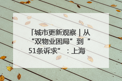 城市更新观察｜从“双物业困局”到“51条诉求”：上海市中心的老旧社区改造如何破题过关？