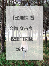 坐地铁 看文物 穿古今 探津门文脉新生