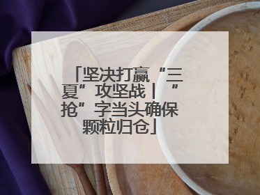 坚决打赢“三夏”攻坚战丨“抢”字当头确保颗粒归仓