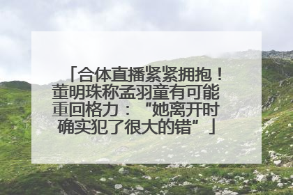合体直播紧紧拥抱！董明珠称孟羽童有可能重回格力：“她离开时确实犯了很大的错”