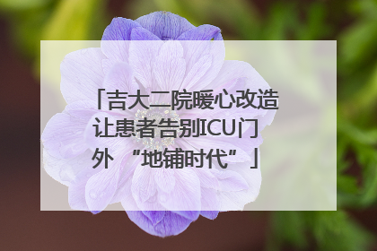 吉大二院暖心改造让患者告别ICU门外 “地铺时代”