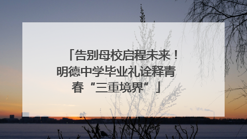 告别母校启程未来！明德中学毕业礼诠释青春“三重境界”