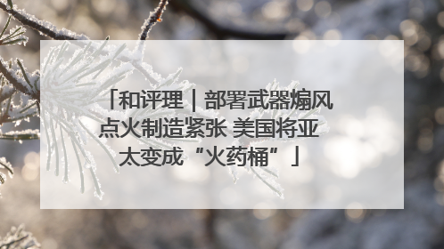 和评理｜部署武器煽风点火制造紧张 美国将亚太变成“火药桶”