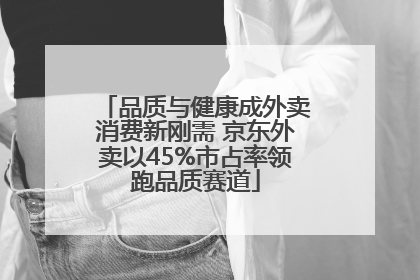 品质与健康成外卖消费新刚需 京东外卖以45%市占率领跑品质赛道