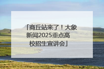 商丘站来了！大象新闻2025重点高校招生宣讲会
