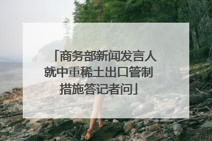 商务部新闻发言人就中重稀土出口管制措施答记者问