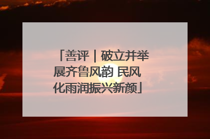 善评｜破立并举展齐鲁风韵 民风化雨润振兴新颜