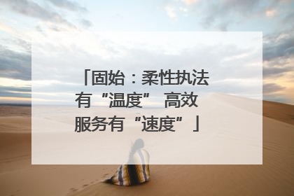 固始：柔性执法有“温度” 高效服务有“速度”