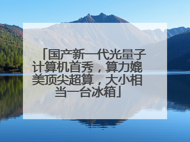 国产新一代光量子计算机首秀，算力媲美顶尖超算，大小相当一台冰箱