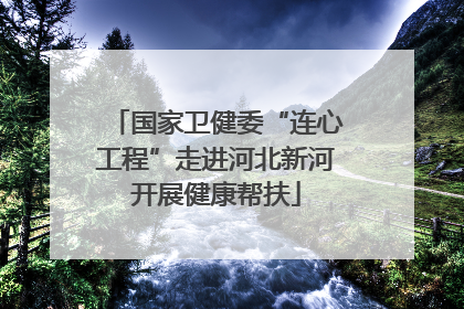 国家卫健委“连心工程”走进河北新河开展健康帮扶