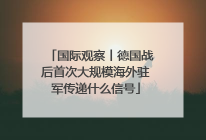 国际观察丨德国战后首次大规模海外驻军传递什么信号