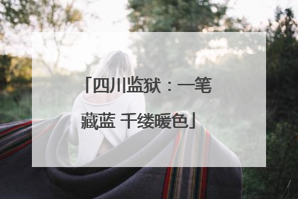 四川监狱：一笔藏蓝 千缕暖色