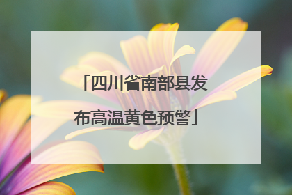 四川省南部县发布高温黄色预警