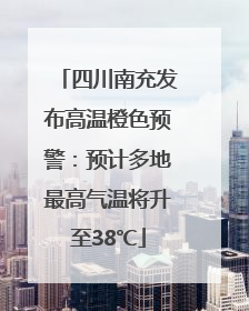 四川南充发布高温橙色预警：预计多地最高气温将升至38℃