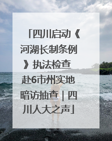四川启动《河湖长制条例》执法检查 赴6市州实地暗访抽查｜四川人大之声