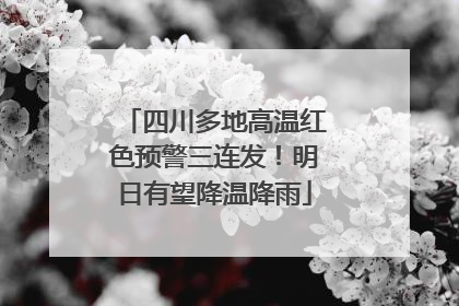四川多地高温红色预警三连发！明日有望降温降雨
