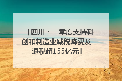 四川：一季度支持科创和制造业减税降费及退税超155亿元