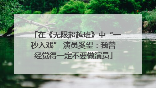 在《无限超越班》中“一秒入戏” 演员奚望：我曾经觉得一定不要做演员