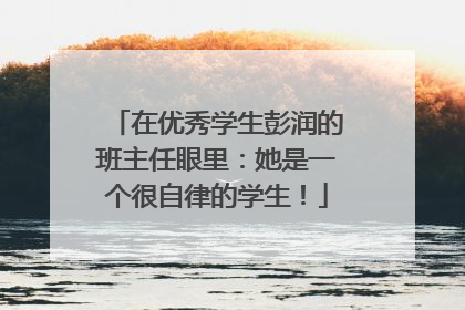 在优秀学生彭润的班主任眼里：她是一个很自律的学生！