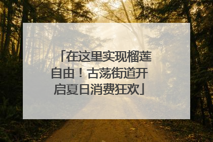 在这里实现榴莲自由！古荡街道开启夏日消费狂欢