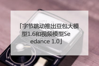 字节跳动推出豆包大模型1.6和视频模型Seedance 1.0